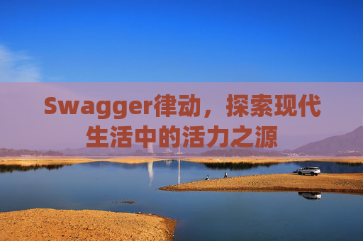 Swagger律动,探索现代生活中的活力之源